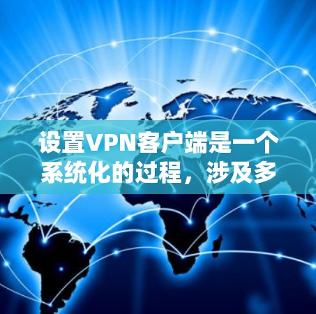 设置VPN客户端是一个系统化的过程,涉及多个步骤,每个步骤都需要仔细执行以确保安全和正确性。以下是一个详细的步骤指南,适合新手或对VPN有一定了解但需要系统化操作的用户 设置VPN客户端是一个系统化的过程,涉及多个步骤,每个步骤都需要仔细执行以确保安全和正确性。以下是一个详细的步骤指南,适合新手或对VPN有一定了解但需要系统化操作的用户