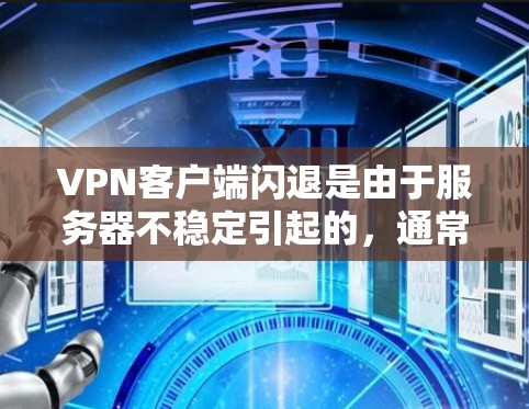 VPN客户端闪退是由于服务器不稳定引起的,通常涉及以下几个原因和解决措施 VPN客户端闪退是由于服务器不稳定引起的,通常涉及以下几个原因和解决措施