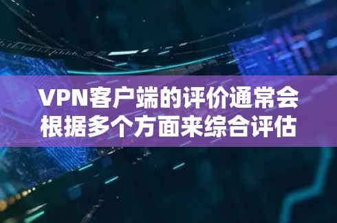 VPN客户端的评价通常会根据多个方面来综合评估,包括安全性、功能增强、用户体验、价格、社区支持以及安全性覆盖等。以下是一些常见的评价和优缺点总结,供参考 VPN客户端的评价通常会根据多个方面来综合评估,包括安全性、功能增强、用户体验、价格、社区支持以及安全性覆盖等。以下是一些常见的评价和优缺点总结,供参考