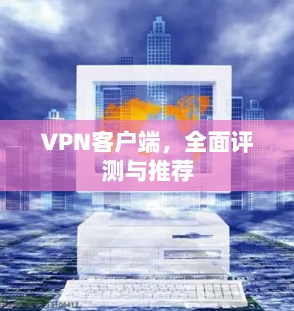 VPN客户端,全面评测与推荐 VPN客户端,全面评测与推荐