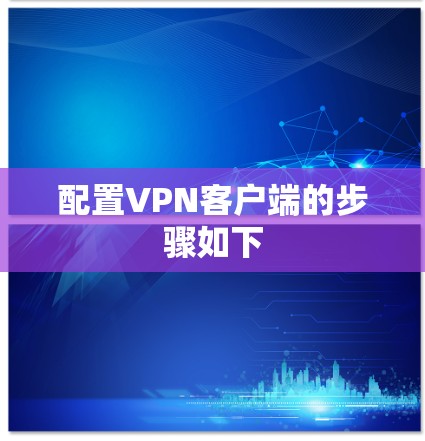 配置VPN客户端的步骤如下
