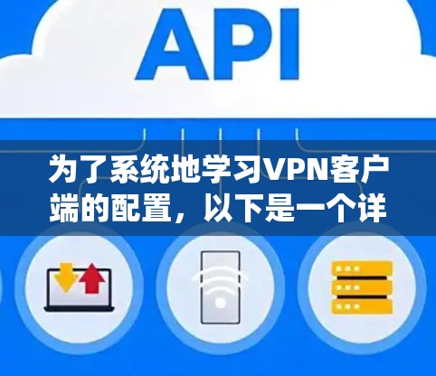 为了系统地学习VPN客户端的配置,以下是一个详细的步骤指南,帮助你顺利完成配置 为了系统地学习VPN客户端的配置,以下是一个详细的步骤指南,帮助你顺利完成配置