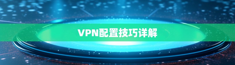 VPN配置技巧详解 VPN配置技巧详解