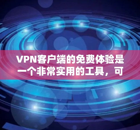 VPN客户端的免费体验是一个非常实用的工具，可以帮助您安全地访问互联网。以下是一些推荐的VPN客户端，供您选择