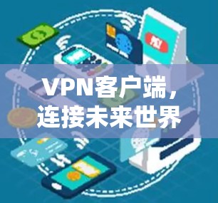 VPN客户端，连接未来世界的安全桥梁