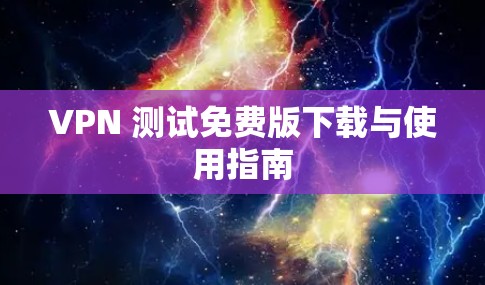 VPN 测试免费版下载与使用指南 VPN 测试免费版下载与使用指南
