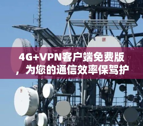 4G+VPN客户端免费版,为您的通信效率保驾护航 4G+VPN客户端免费版,为您的通信效率保驾护航
