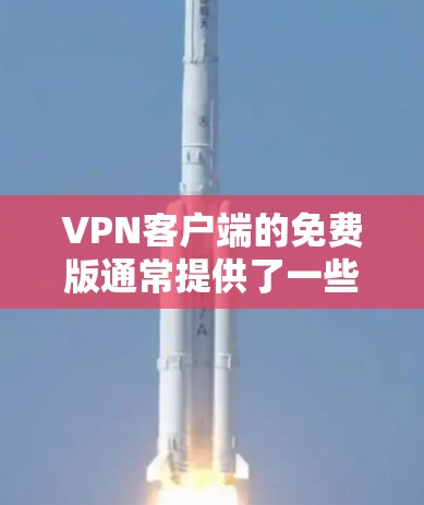 VPN客户端的免费版通常提供了一些基本功能,但在某些情况下存在限制。以下是对VPN客户端免费版的总结 VPN客户端的免费版通常提供了一些基本功能,但在某些情况下存在限制。以下是对VPN客户端免费版的总结