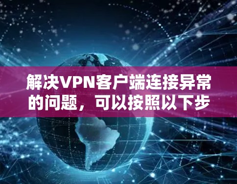 解决VPN客户端连接异常的问题,可以按照以下步骤进行 解决VPN客户端连接异常的问题,可以按照以下步骤进行