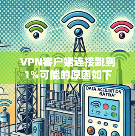 VPN客户端连接跳到1%可能的原因如下
