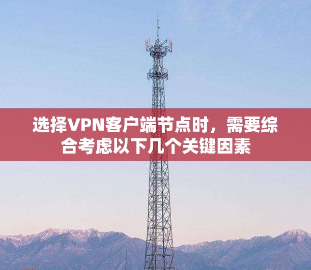 选择VPN客户端节点时，需要综合考虑以下几个关键因素