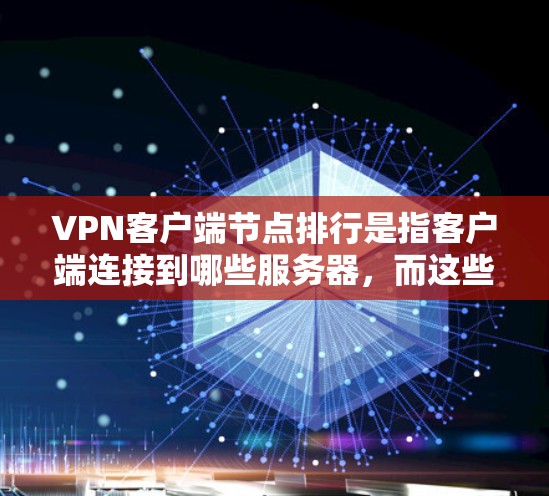 VPN客户端节点排行是指客户端连接到哪些服务器，而这些服务器又连接到列表中的哪些服务器。以下是逐步解释