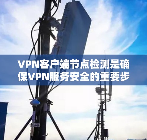 VPN客户端节点检测是确保VPN服务安全的重要步骤。以下是详细的步骤和方法 VPN客户端节点检测是确保VPN服务安全的重要步骤。以下是详细的步骤和方法