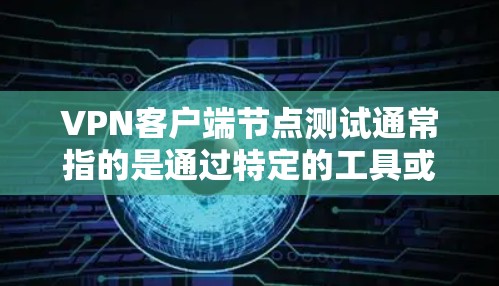 VPN客户端节点测试通常指的是通过特定的工具或方法来检查和验证这些客户端在配置和使用过程中是否正常工作。以下是一些常见的步骤和方法来测试VPN客户端节点
