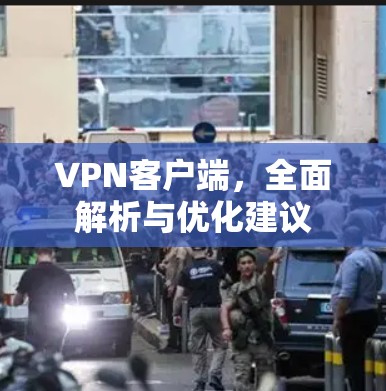 VPN客户端,全面解析与优化建议 VPN客户端,全面解析与优化建议