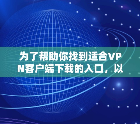 为了帮助你找到适合VPN客户端下载的入口,以下是一些步骤和建议 为了帮助你找到适合VPN客户端下载的入口,以下是一些步骤和建议