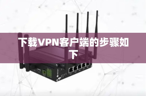 下载VPN客户端的步骤如下 下载VPN客户端的步骤如下