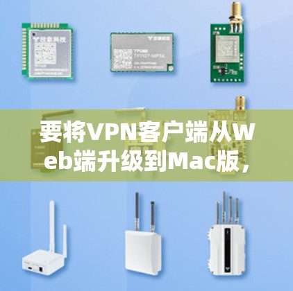 要将VPN客户端从Web端升级到Mac版，您可以按照以下步骤进行操作
