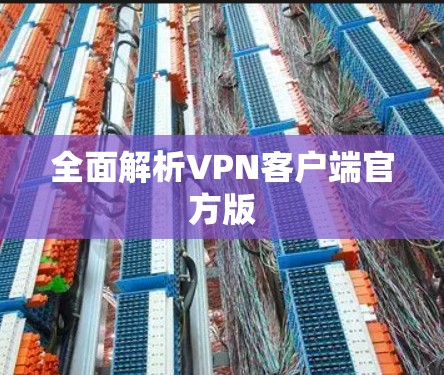 全面解析VPN客户端官方版 全面解析VPN客户端官方版
