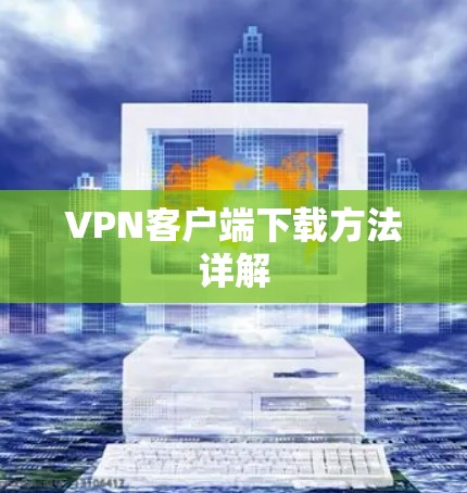 VPN客户端下载方法详解 VPN客户端下载方法详解