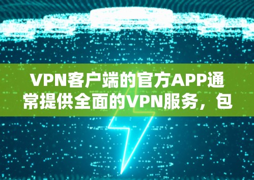 VPN客户端的官方APP通常提供全面的VPN服务，包括VPN、流量、娱乐等，同时提供详细的使用指南和安全说明。以下是选择VPN客户端时的建议步骤