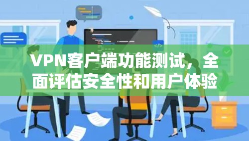 VPN客户端功能测试，全面评估安全性和用户体验