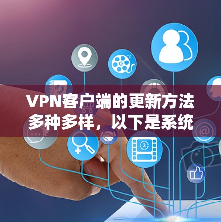 VPN客户端的更新方法多种多样,以下是系统性的步骤指南 VPN客户端的更新方法多种多样,以下是系统性的步骤指南