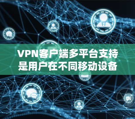 VPN客户端多平台支持是用户在不同移动设备上使用VPN服务的重要功能,提供了灵活和便捷的网络连接选择。以下是对这些应用的系统性和特点的详细分析 VPN客户端多平台支持是用户在不同移动设备上使用VPN服务的重要功能,提供了灵活和便捷的网络连接选择。以下是对这些应用的系统性和特点的详细分析