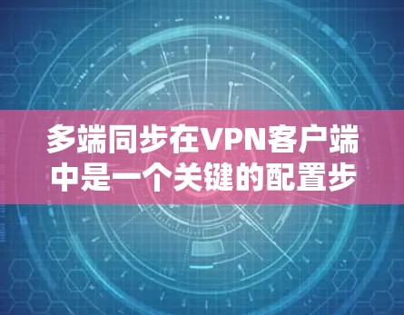 多端同步在VPN客户端中是一个关键的配置步骤,直接影响客户端与多个服务器或客户端的连接。以下是详细的设计步骤和注意事项 多端同步在VPN客户端中是一个关键的配置步骤,直接影响客户端与多个服务器或客户端的连接。以下是详细的设计步骤和注意事项