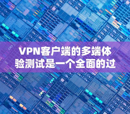 VPN客户端的多端体验测试是一个全面的过程,旨在确保该客户端在多种设备上的稳定性和安全性。以下是测试的关键步骤和注意事项 VPN客户端的多端体验测试是一个全面的过程,旨在确保该客户端在多种设备上的稳定性和安全性。以下是测试的关键步骤和注意事项
