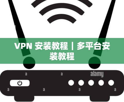 VPN 安装教程|多平台安装教程 VPN 安装教程|多平台安装教程
