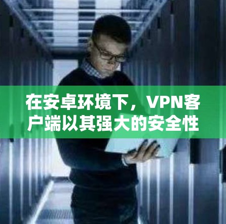 在安卓环境下,VPN客户端以其强大的安全性、兼容性和用户友好的界面,赢得了广泛的应用者喜爱。以下是关于安卓VPN客户端的详细信息 在安卓环境下,VPN客户端以其强大的安全性、兼容性和用户友好的界面,赢得了广泛的应用者喜爱。以下是关于安卓VPN客户端的详细信息
