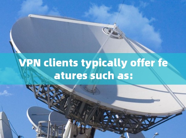 VPN clients typically offer features such as: VPN clients typically offer features such as: