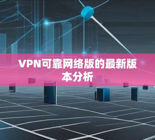 VPN可靠网络版的最新版本分析 VPN可靠网络版的最新版本分析