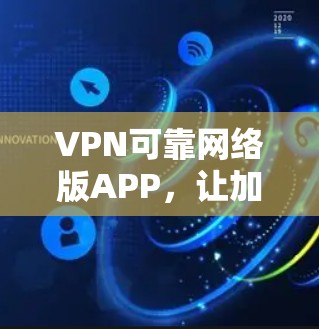 VPN可靠网络版APP，让加密更安全，连接更可靠