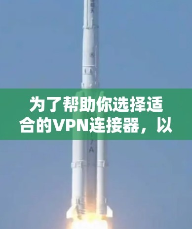 为了帮助你选择适合的VPN连接器,以下是一些详细的步骤和建议 为了帮助你选择适合的VPN连接器,以下是一些详细的步骤和建议