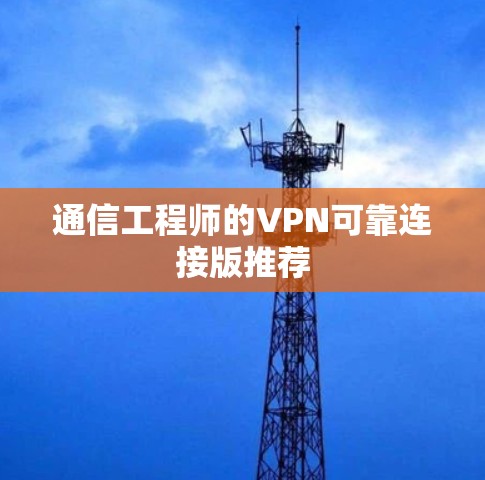 通信工程师的VPN可靠连接版推荐 通信工程师的VPN可靠连接版推荐