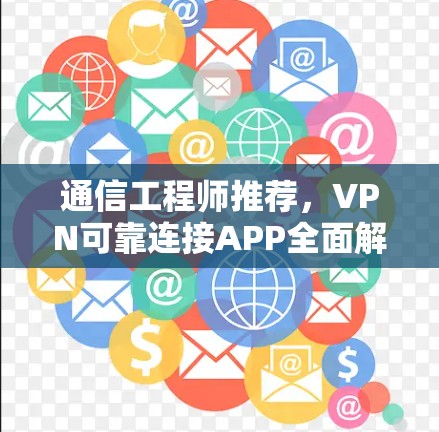 通信工程师推荐,VPN可靠连接APP全面解析 通信工程师推荐,VPN可靠连接APP全面解析