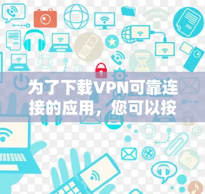 为了下载VPN可靠连接的应用,您可以按照以下步骤进行 为了下载VPN可靠连接的应用,您可以按照以下步骤进行