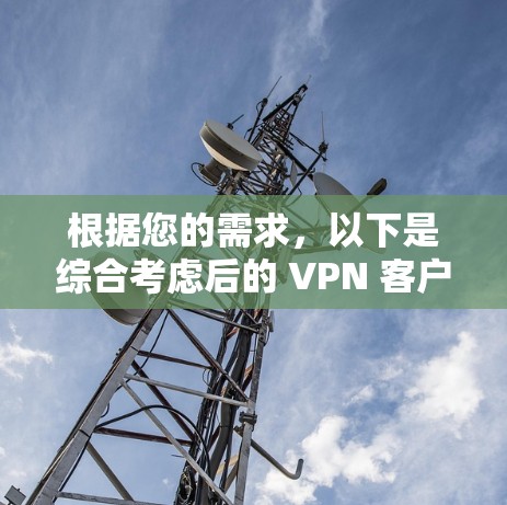 根据您的需求，以下是综合考虑后的 VPN 客户软件推荐
