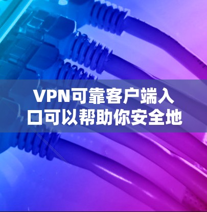 VPN可靠客户端入口可以帮助你安全地访问网络和内容。以下是一些常见的VPN可靠客户端入口,供你选择 VPN可靠客户端入口可以帮助你安全地访问网络和内容。以下是一些常见的VPN可靠客户端入口,供你选择