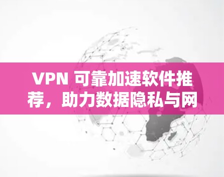 VPN 可靠加速软件推荐,助力数据隐私与网络流畅 VPN 可靠加速软件推荐,助力数据隐私与网络流畅