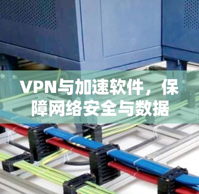 VPN与加速软件,保障网络安全与数据传输的终极解决方案 VPN与加速软件,保障网络安全与数据传输的终极解决方案