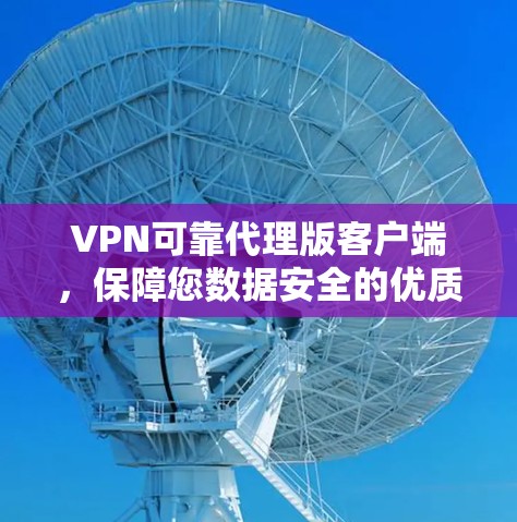 VPN可靠代理版客户端,保障您数据安全的优质服务 VPN可靠代理版客户端,保障您数据安全的优质服务