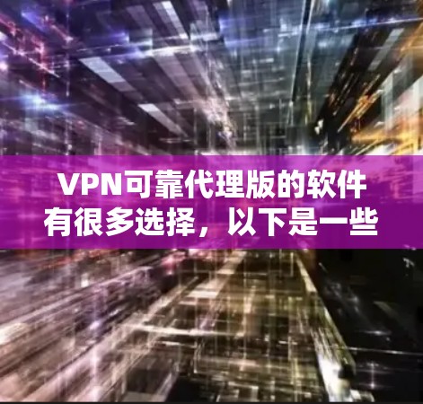 VPN可靠代理版的软件有很多选择,以下是一些常见的推荐 VPN可靠代理版的软件有很多选择,以下是一些常见的推荐