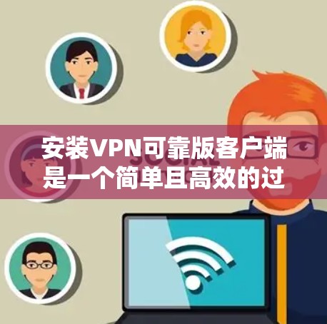 安装VPN可靠版客户端是一个简单且高效的过程,具体步骤如下 安装VPN可靠版客户端是一个简单且高效的过程,具体步骤如下