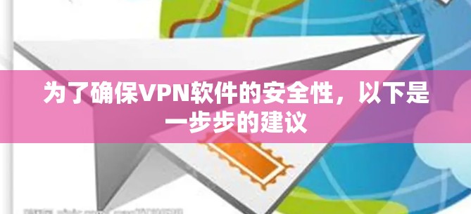 为了确保VPN软件的安全性，以下是一步步的建议