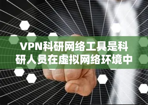 VPN科研网络工具是科研人员在虚拟网络环境中访问网络资源、进行数据分析和研究的重要工具。以下是几种常用的VPN科研网络工具 VPN科研网络工具是科研人员在虚拟网络环境中访问网络资源、进行数据分析和研究的重要工具。以下是几种常用的VPN科研网络工具