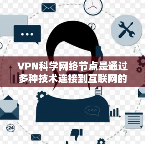 VPN科学网络节点是通过多种技术连接到互联网的设备或系统，能够访问和控制VPN网络。这些节点通常包括访问、监控、防火墙和网络设备，但具体的功能和覆盖范围可能因设备而异。以下是对这些节点的详细分析