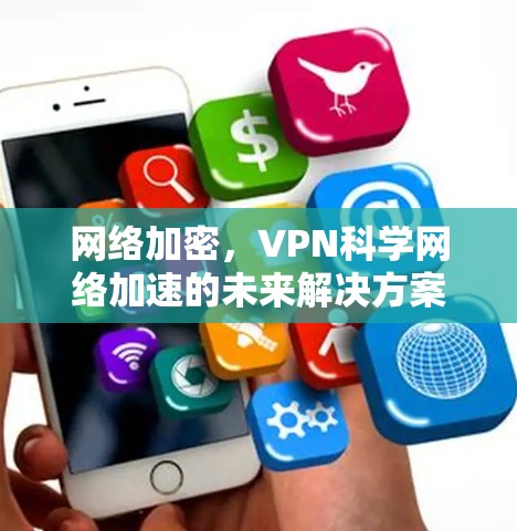 网络加密，VPN科学网络加速的未来解决方案